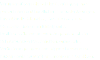 Wir unterstützen Sie bei der Bewältigung ihrer persönlichen und beruflichen Herausforderungen.  Ihre aktuelle Situation, Ihre Themen und Wünsche stehen im Mittelpunkt. Profitieren Sie von unseren Angeboten mit den Schwerpunkten Persönlichkeit entwickeln, Veränderungen gestalten, eigene Ressourcen nutzen sowie souveräner Umgang mit Konflikten.