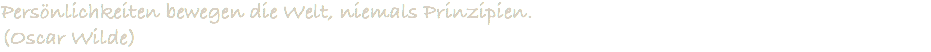 Persönlichkeiten bewegen die Welt, niemals Prinzipien. (Oscar Wilde)